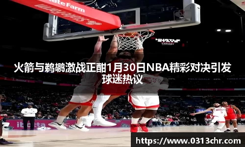 火箭与鹈鹕激战正酣1月30日NBA精彩对决引发球迷热议
