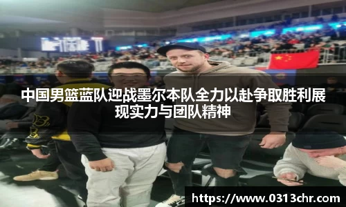 中国男篮蓝队迎战墨尔本队全力以赴争取胜利展现实力与团队精神
