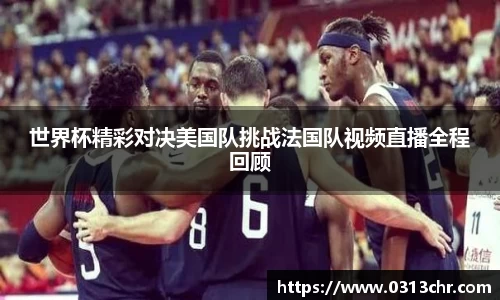 世界杯精彩对决美国队挑战法国队视频直播全程回顾
