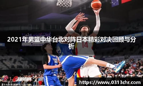 2021年男篮中华台北对阵日本精彩对决回顾与分析